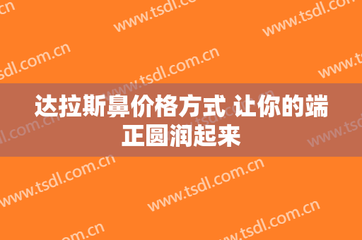 达拉斯鼻价格方式 让你的端正圆润起来