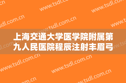 上海交通大学医学院附属第九人民医院程辰注射丰眉弓需要多少钱?好不好?