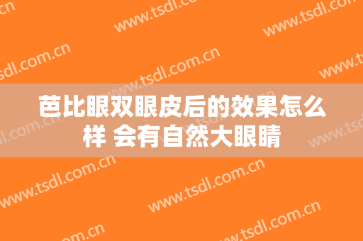 芭比眼双眼皮后的效果怎么样 会有自然大眼睛