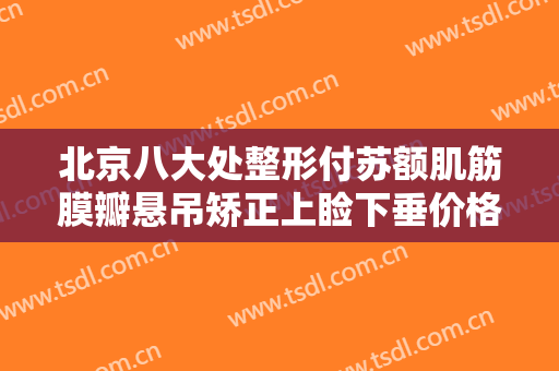 北京八大处整形付苏额肌筋膜瓣悬吊矫正上睑下垂价格表!需要多久恢复?