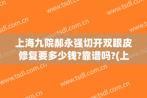 上海九院郝永强切开双眼皮修复要多少钱?靠谱吗?(上海九院割双眼皮的医生)