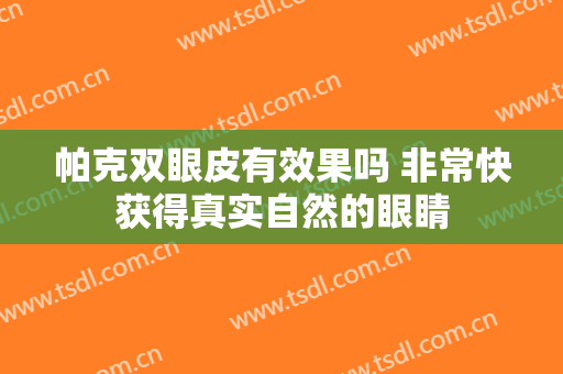 帕克双眼皮有效果吗 非常快获得真实自然的眼睛
