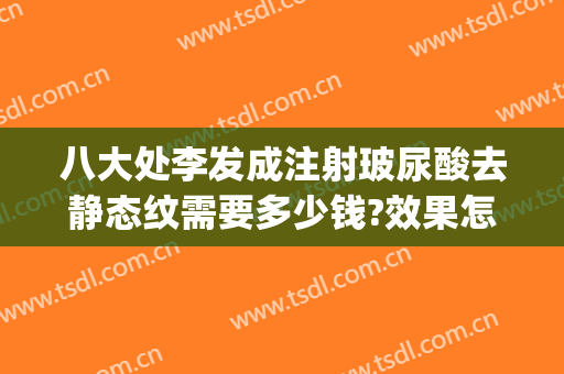 八大处李发成注射玻尿酸去静态纹需要多少钱?效果怎么样?(北京八大处注射玻尿酸)