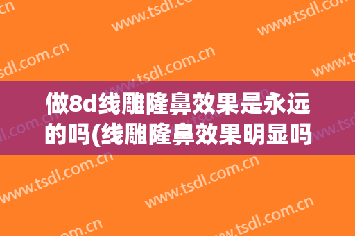 做8d线雕隆鼻效果是永远的吗(线雕隆鼻效果明显吗)