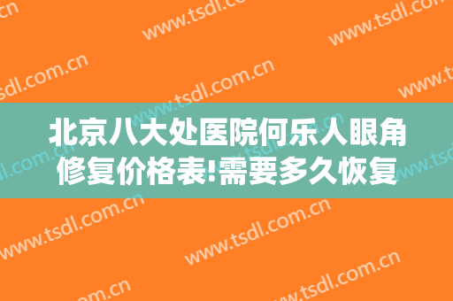 北京八大处医院何乐人眼角修复价格表!需要多久恢复?(北京八大处眼修复最好的医生)