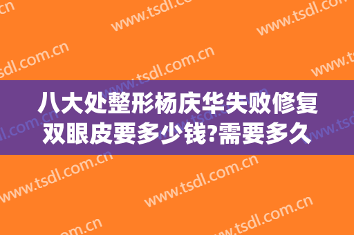 八大处整形杨庆华失败修复双眼皮要多少钱?需要多久恢复?(双眼皮修复大概费用)