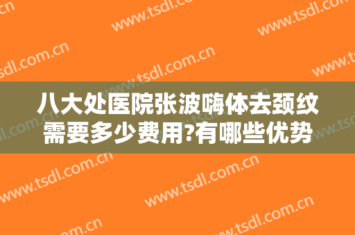 八大处医院张波嗨体去颈纹需要多少费用?有哪些优势?