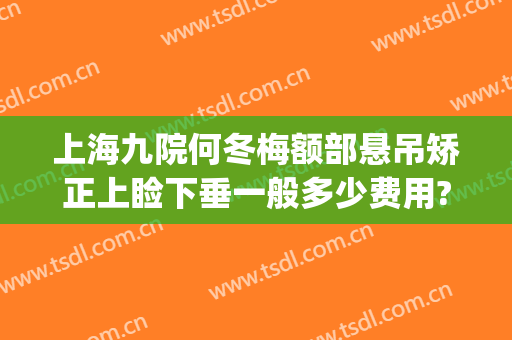上海九院何冬梅额部悬吊矫正上睑下垂一般多少费用?好不好?(上海九院眼睑下垂专家)