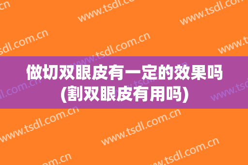 做切双眼皮有一定的效果吗(割双眼皮有用吗)