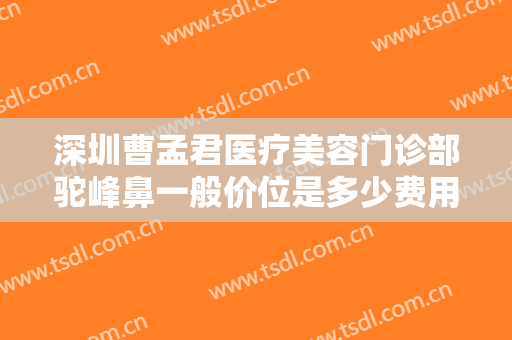 深圳曹孟君医疗美容门诊部驼峰鼻一般价位是多少费用?多长时间恢复?