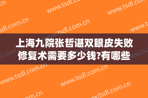 上海九院张哲谌双眼皮失败修复术需要多少钱?有哪些优势?(上海九院双眼皮修复费用)