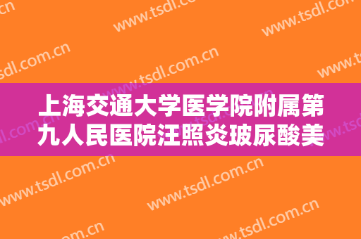 上海交通大学医学院附属第九人民医院汪照炎玻尿酸美容什么价格?有哪些优势?