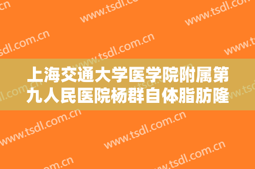上海交通大学医学院附属第九人民医院杨群自体脂肪隆胸一般价位是多少费用?需要多久恢复?
