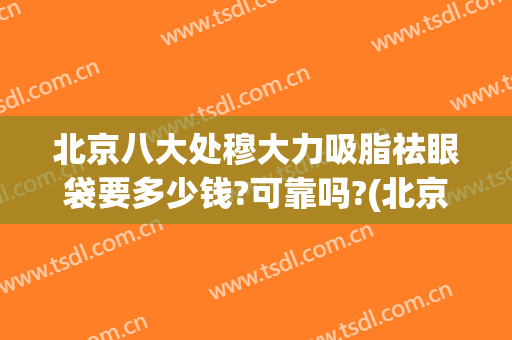 北京八大处穆大力吸脂祛眼袋要多少钱?可靠吗?(北京八大处祛眼袋专家)