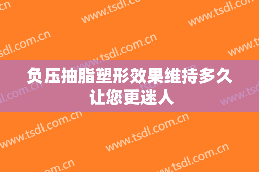 负压抽脂塑形效果维持多久 让您更迷人
