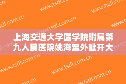 上海交通大学医学院附属第九人民医院姚海军外眦开大术价格多少钱?怎么样?