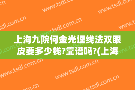 上海九院何金光埋线法双眼皮要多少钱?靠谱吗?(上海九院双眼皮埋线能当天做)