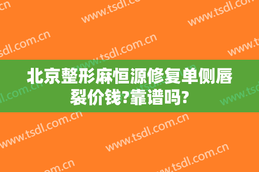 北京整形麻恒源修复单侧唇裂价钱?靠谱吗?