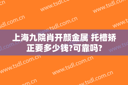 上海九院肖开颜金属 托槽矫正要多少钱?可靠吗?