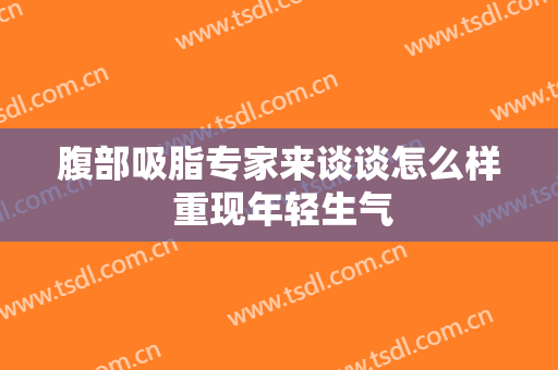 腹部吸脂专家来谈谈怎么样 重现年轻生气