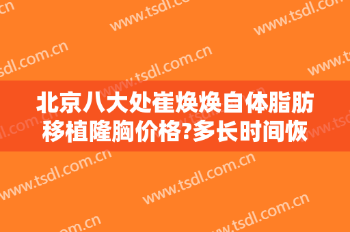 北京八大处崔焕焕自体脂肪移植隆胸价格?多长时间恢复?