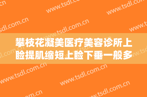 攀枝花凝美医疗美容诊所上睑提肌缩短上睑下垂一般多少钱?可靠吗?(做上睑下垂哪家医院好)