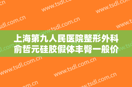 上海第九人民医院整形外科俞哲元硅胶假体丰臀一般价位是多少?贵不贵?