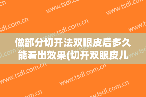 做部分切开法双眼皮后多久能看出效果(切开双眼皮儿,得恢复多久,需要注意什么)