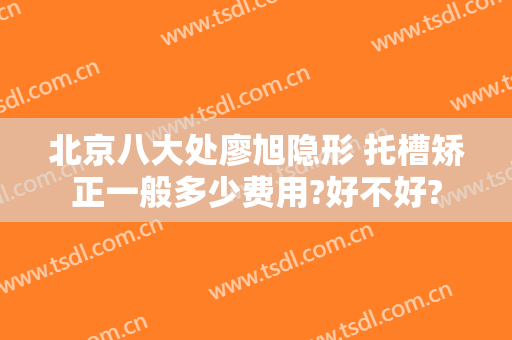 北京八大处廖旭隐形 托槽矫正一般多少费用?好不好?