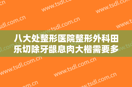 八大处整形医院整形外科田乐切除牙龈息肉大楷需要多少费用?需要多久恢复?