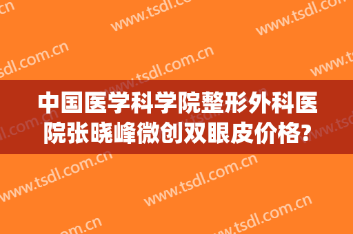 中国医学科学院整形外科医院张晓峰微创双眼皮价格?靠谱吗?(张峰医生做的双眼皮)