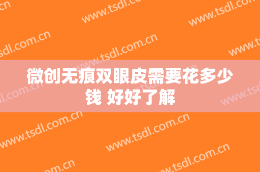 微创无痕双眼皮需要花多少钱 好好了解