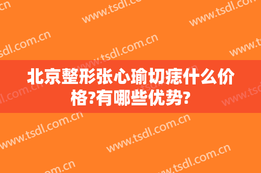 北京整形张心瑜切痣什么价格?有哪些优势?