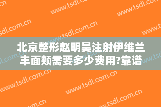 北京整形赵明昊注射伊维兰丰面颊需要多少费用?靠谱吗?