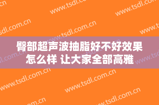 臀部超声波抽脂好不好效果怎么样 让大家全部高雅