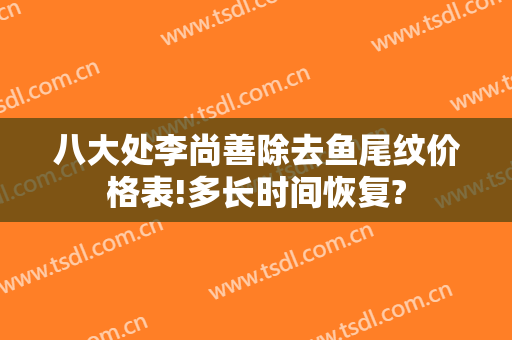 八大处李尚善除去鱼尾纹价格表!多长时间恢复?