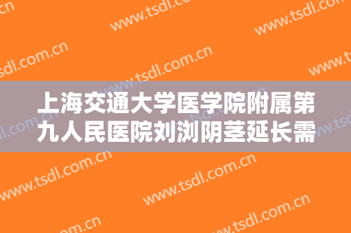 上海交通大学医学院附属第九人民医院刘浏阴茎延长需要多少费用?怎么样?