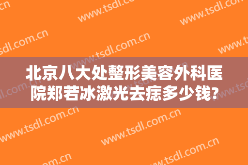 北京八大处整形美容外科医院郑若冰激光去痣多少钱?怎么样?