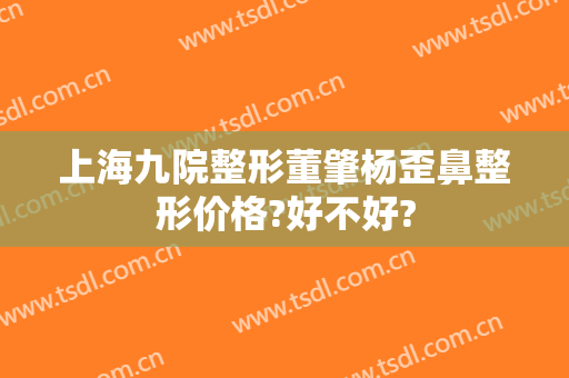 上海九院整形董肇杨歪鼻整形价格?好不好?