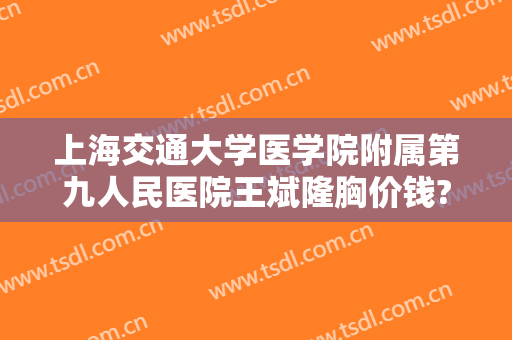 上海交通大学医学院附属第九人民医院王斌隆胸价钱?需要多久恢复?