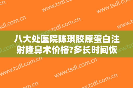 八大处医院陈琪胶原蛋白注射隆鼻术价格?多长时间恢复?
