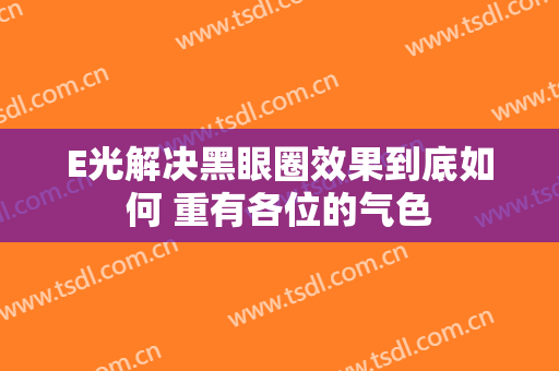 E光解决黑眼圈效果到底如何 重有各位的气色