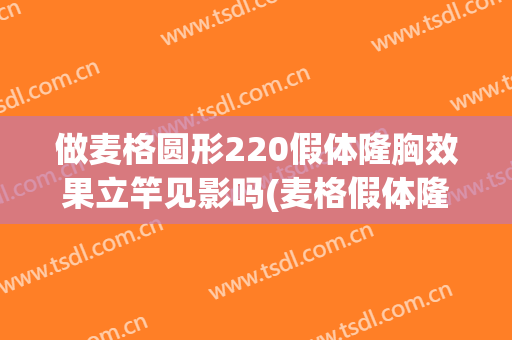 做麦格圆形220假体隆胸效果立竿见影吗(麦格假体隆胸多久后手感最好)