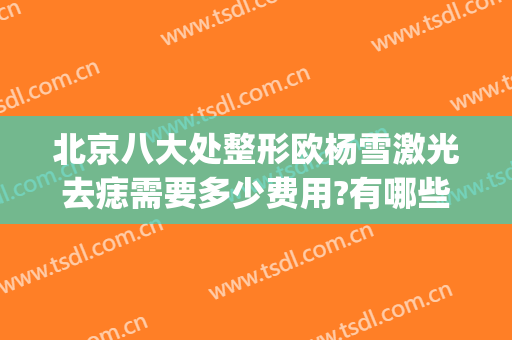 北京八大处整形欧杨雪激光去痣需要多少费用?有哪些优势?(北京激光去痣价格)