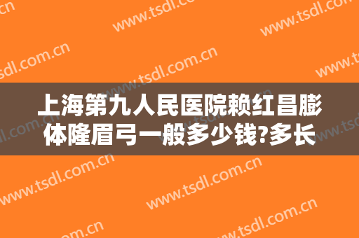 上海第九人民医院赖红昌膨体隆眉弓一般多少钱?多长时间恢复?