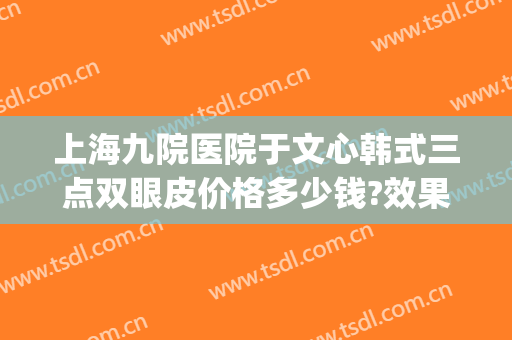 上海九院医院于文心韩式三点双眼皮价格多少钱?效果怎么样?(上海九院双眼皮攻略)