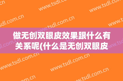 做无创双眼皮效果跟什么有关系呢(什么是无创双眼皮)