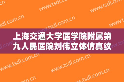 上海交通大学医学院附属第九人民医院刘伟立体仿真纹眉价钱?多长时间恢复?
