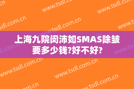 上海九院闵沛如SMAS除皱要多少钱?好不好?