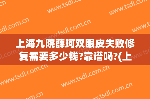 上海九院薛珂双眼皮失败修复需要多少钱?靠谱吗?(上海九院双眼皮修复贴吧)